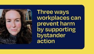 Headshot of Alisha Taylor-Jones on a blue and yellow background next to the text Three ways workplaces can prevent harm by supporting bystander action.
