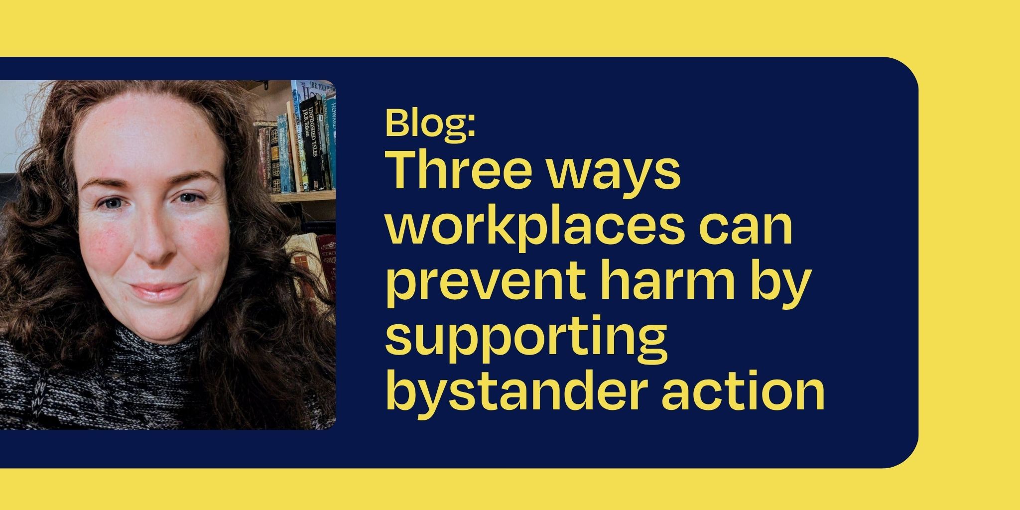 Headshot of Alisha Taylor-Jones on a blue and yellow background next to the text Three ways workplaces can prevent harm by supporting bystander action.