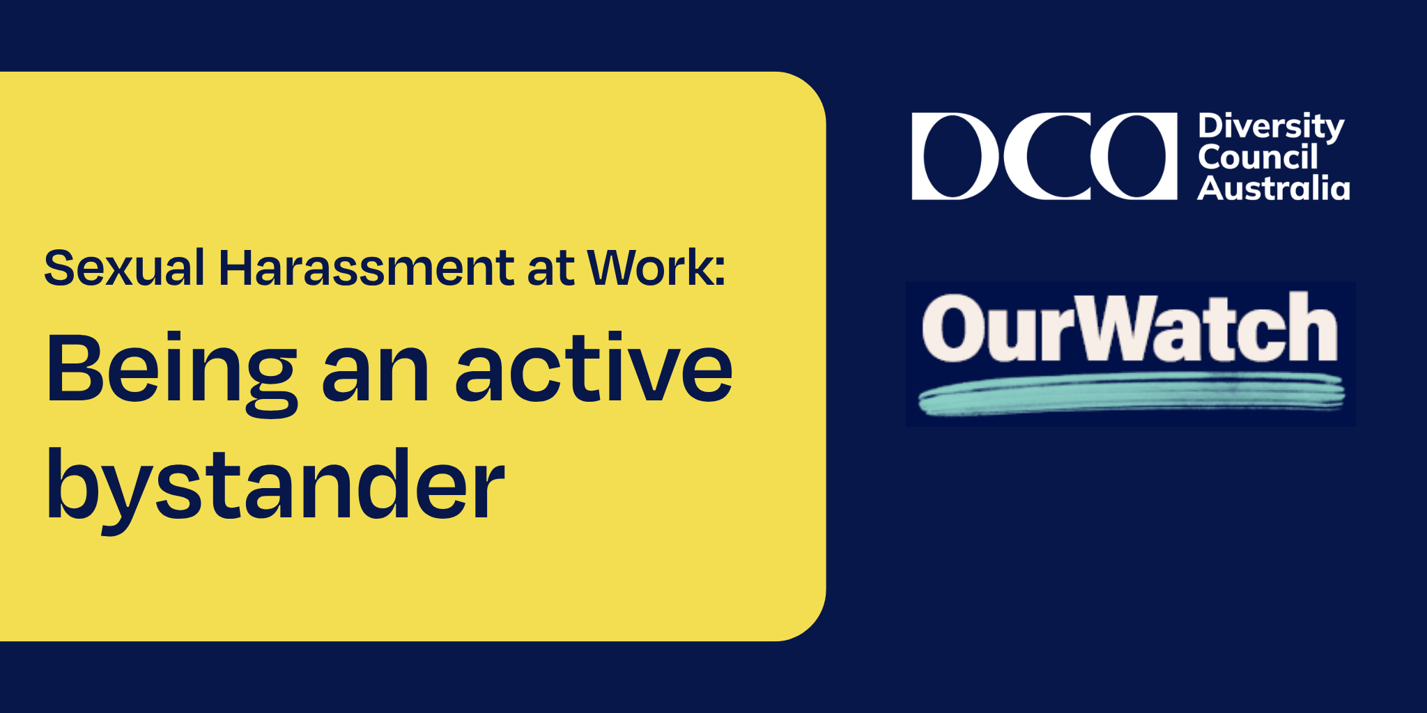 Blue and yellow banner with DCA's and Our Watch's logos and the words Sexual harassment at work: being an active bystander.